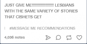 Emphatic tumblr post which reads: just give me lesbians with the same variety of stories that cishets get